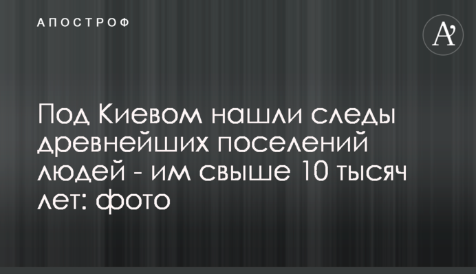 Под Киевом нашли следы древнейших поселений людей - им свыше 10 тысяч лет: фото