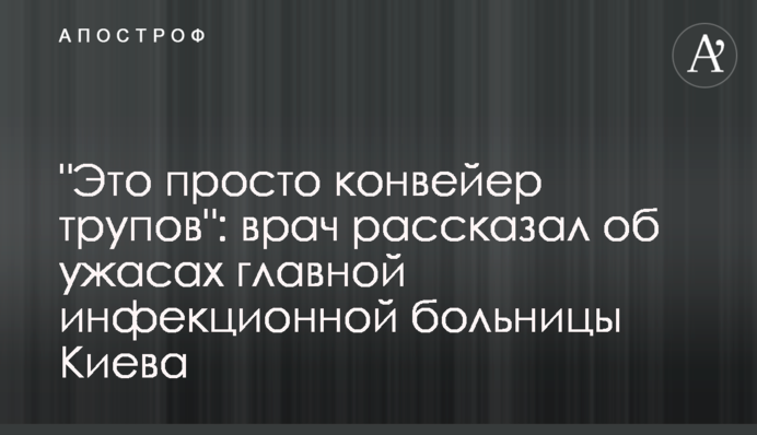 "Це просто конвеєр трупів": лікар розповів про жахи головної інфекційної лікарні Києва