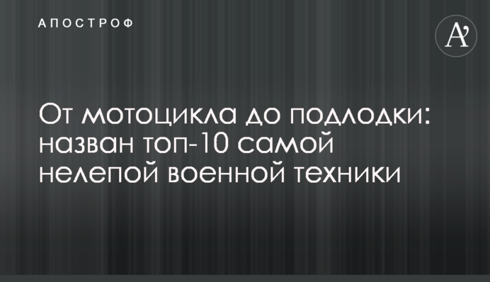От мотоцикла до подлодки: назван топ-10 самой нелепой военной техники