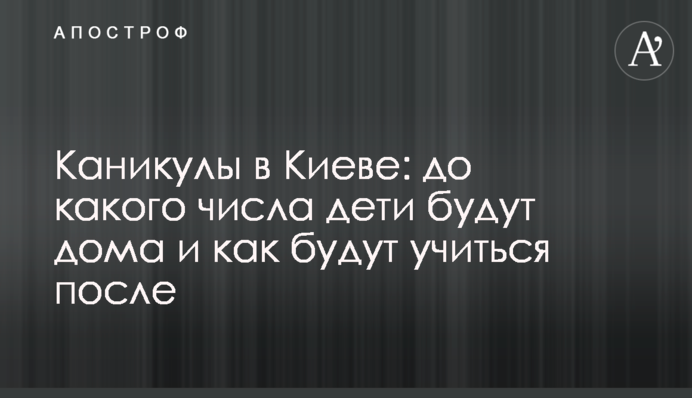 Канікули в Києві: до якого числа діти будуть вдома і як будуть потім вчитися