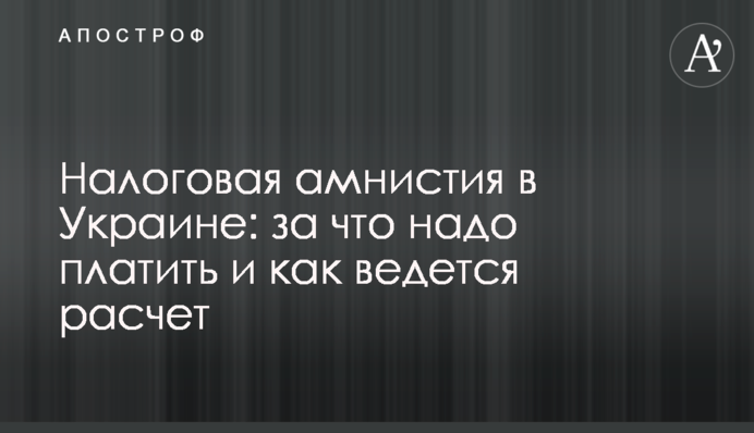 Податкова амністія в Україні: за що треба платити і як ведеться розрахунок