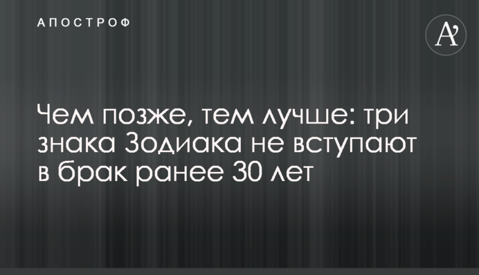 Чим пізніше, тим краще: три знаки Зодіаку не вступають в шлюб раніше 30 років