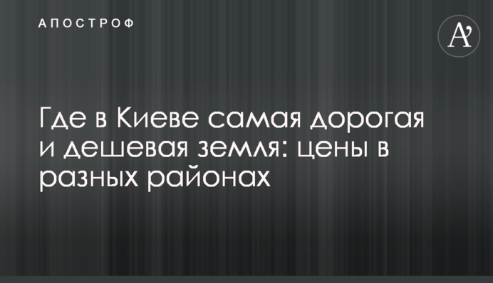 Где в Киеве самая дорогая и дешевая земля: цены в разных районах
