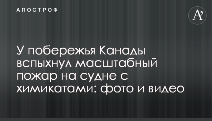 Біля узбережжя Канади спалахнула масштабна пожежа на судні з хімікатами: фото і відео
