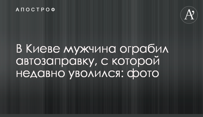 У Києві чоловік пограбував автозаправку, з якої недавно звільнився: фото