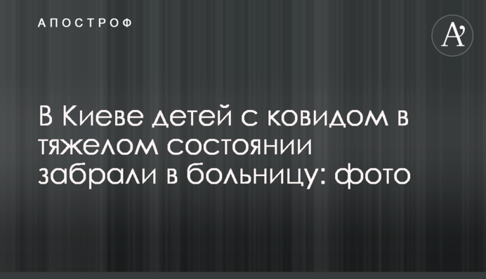 У Києві дітей з ковідом у важкому стані забрали до лікарні: фото