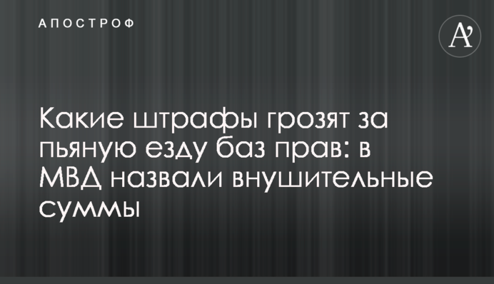 Какие штрафы грозят за пьяную езду без прав: в МВД назвали внушительные суммы