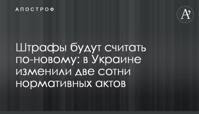 Штрафи рахуватимуть по-новому: в Україні змінили дві сотні нормативних актів