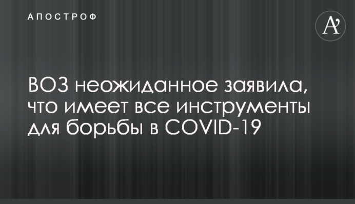 ВОЗ неожиданное заявила, что имеет все инструменты для борьбы в COVID-19