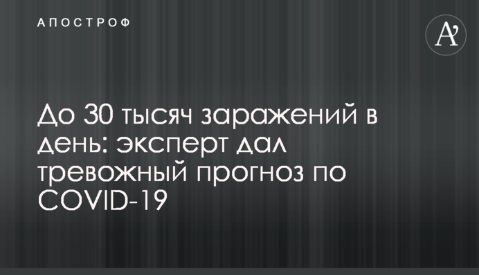 До 30 тисяч заражень в день: експерт дав тривожний прогноз по COVID-19