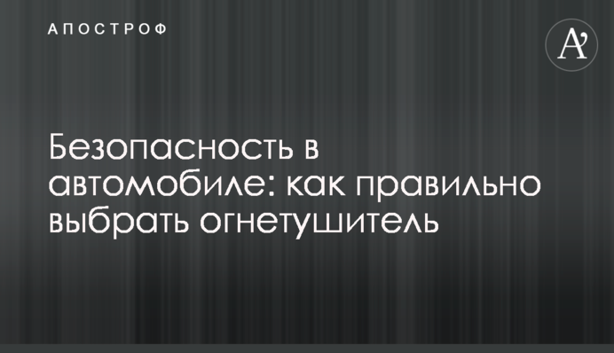 Безпека в автомобілі: як правильно обрати вогнегасник
