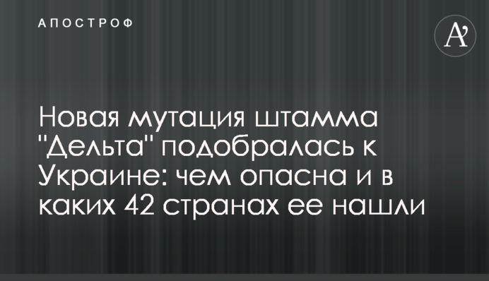Нова мутація штаму "Дельта" підібралася до України: чим небезпечна і в яких 42 країнах її знайшли