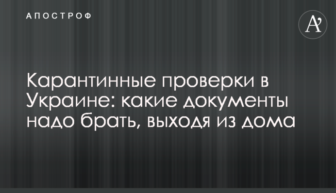 Карантинні перевірки в Україні: які документи треба брати, виходячи з дому