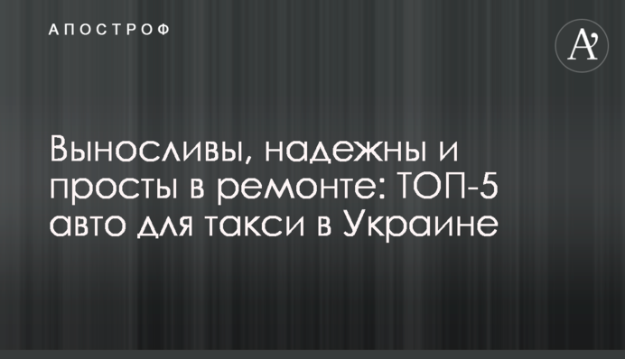 Витривалі, надійні і прості в ремонті: ТОП-5 авто для таксі в Україні