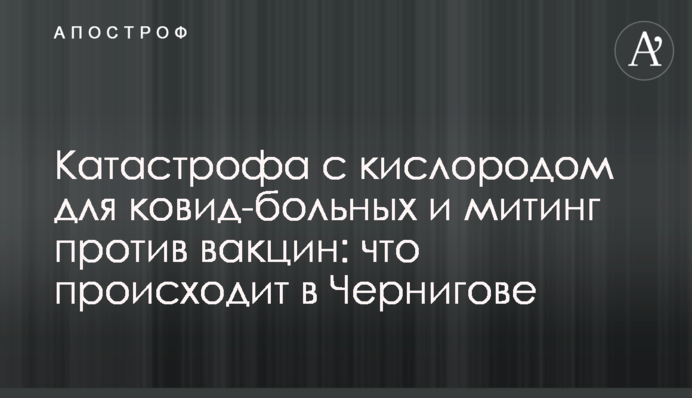 Катастрофа с кислородом для ковид-больных и митинг против вакцин: что происходит в Чернигове