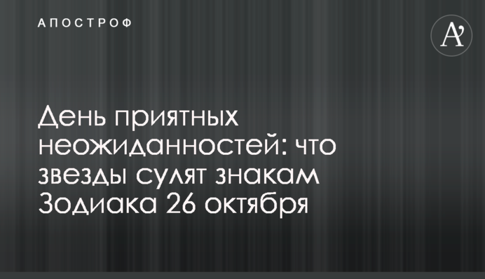 День приємних несподіванок: що зірки обіцяють знакам Зодіаку 26 жовтня