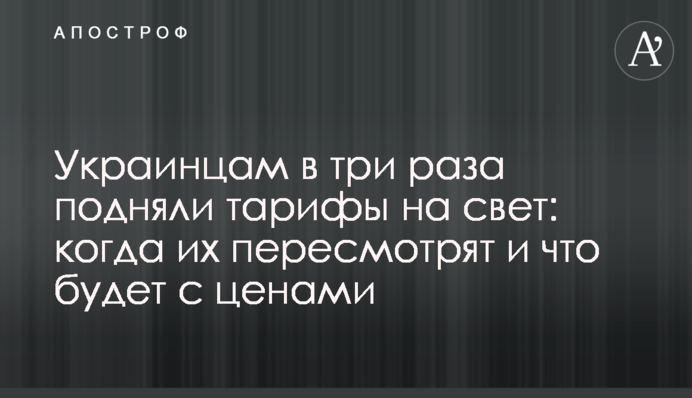 Украинцам в три раза подняли тарифы на свет: когда их пересмотрят и что будет с ценами