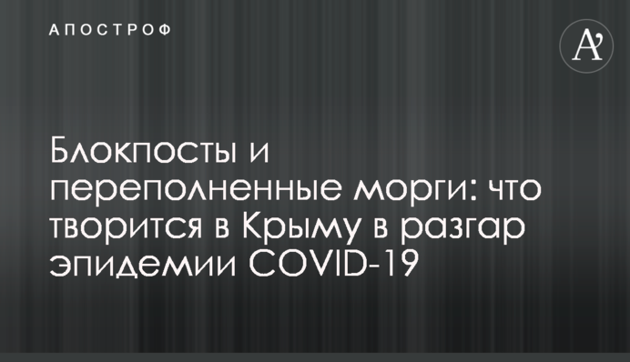 Блокпости та переповнені морги: що відбувається в Криму в розпал епідемії COVID-19