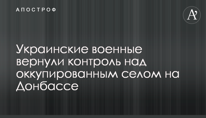 Українські військові повернули контроль над окупованим селом на Донбасі