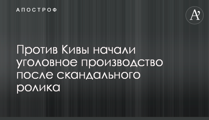 Против Кивы начали уголовное производство после скандального ролика