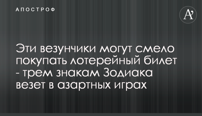 Ці щасливчики можуть сміливо купувати лотерейний квиток – трьом знакам Зодіаку щастить в азартних іграх