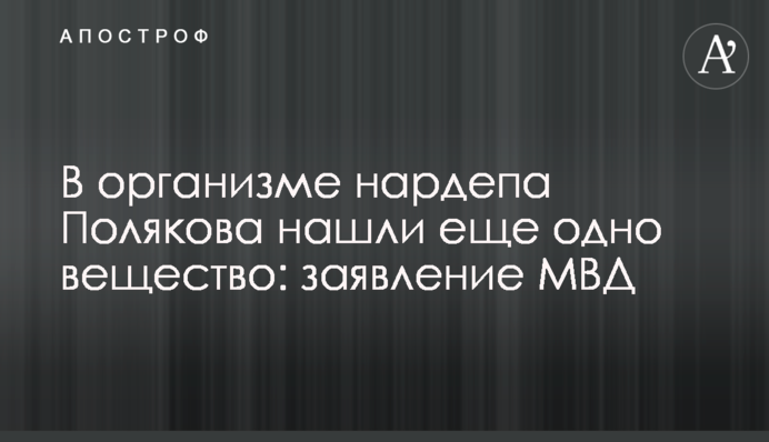 В організмі нардепа Полякова знайшли ще одну речовину: заява МВС