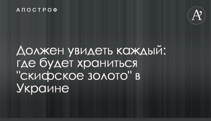 Повинен побачити кожен: де буде зберігатися "скіфське золото" в Україні