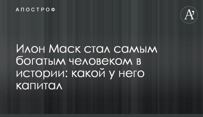 Илон Маск стал самым богатым человеком в истории: какой у него капитал