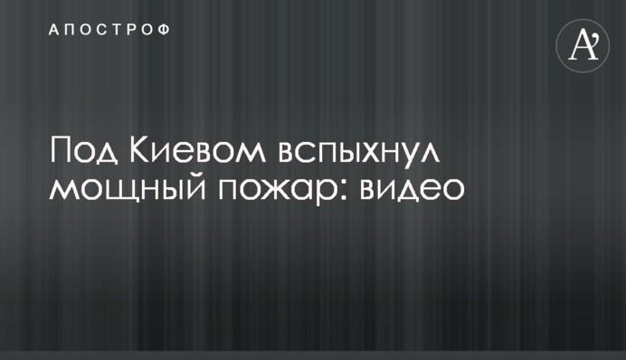 Під Києвом спалахнула потужна пожежа: відео