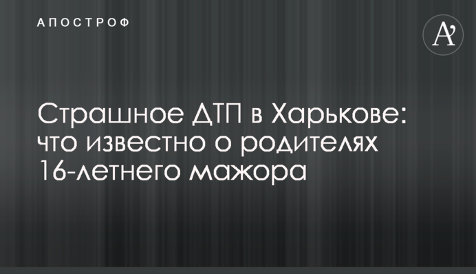 Страшна ДТП у Харкові: що відомо про батьків 16-річного мажора