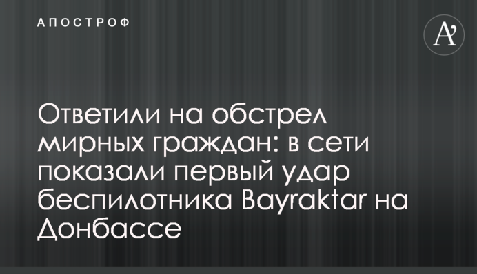 Відповіли на обстріл мирних громадян: у мережі показали перший удар безпілотника Bayraktar на Донбасі