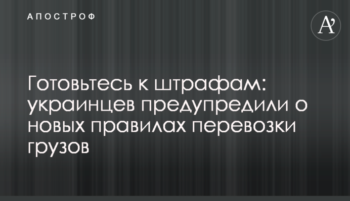 Готуйтеся до штрафів: українців попередили про нові правила перевезення вантажів