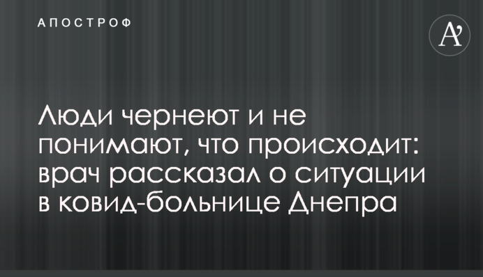 Люди чернеют и не понимают, что происходит: врач рассказал о ситуации в ковид-больнице Днепра
