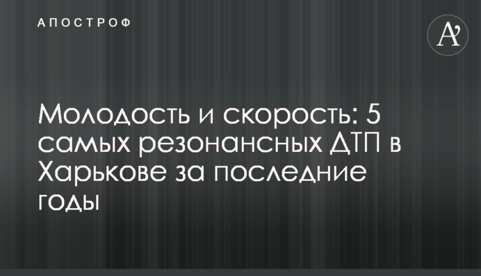 Молодость и скорость: 5 самых резонансных ДТП в Харькове за последние годы
