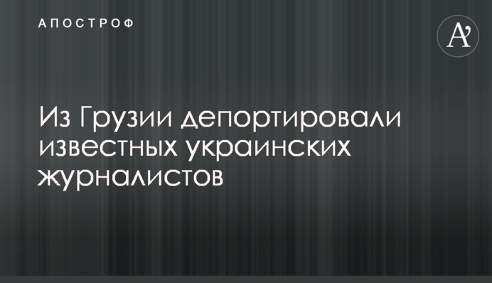 Из Грузии депортировали известных украинских журналистов