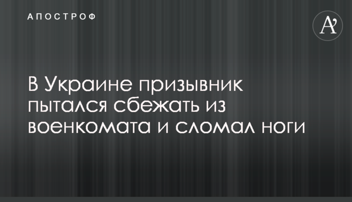 В Украине призывник пытался сбежать из военкомата и сломал ноги