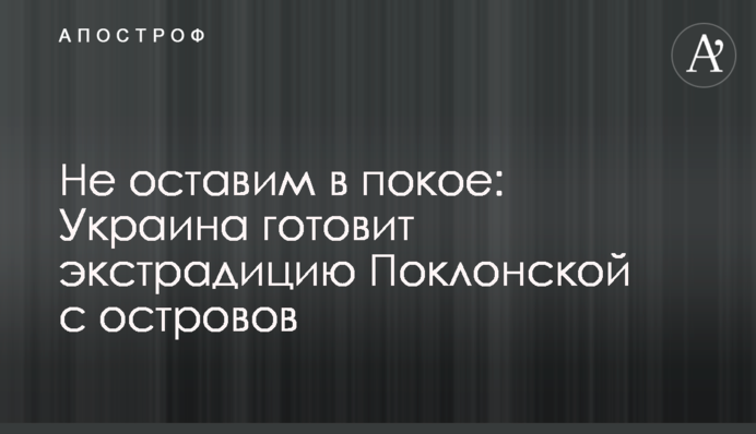 Не оставим в покое: Украина готовит экстрадицию Поклонской с островов