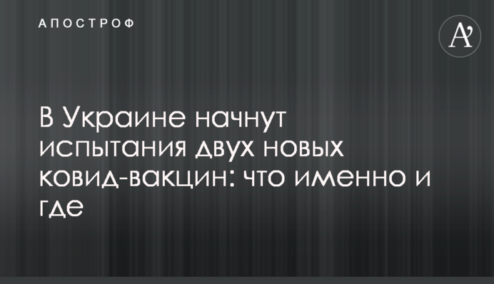 В Украине начнут испытания двух новых ковид-вакцин: что именно и где