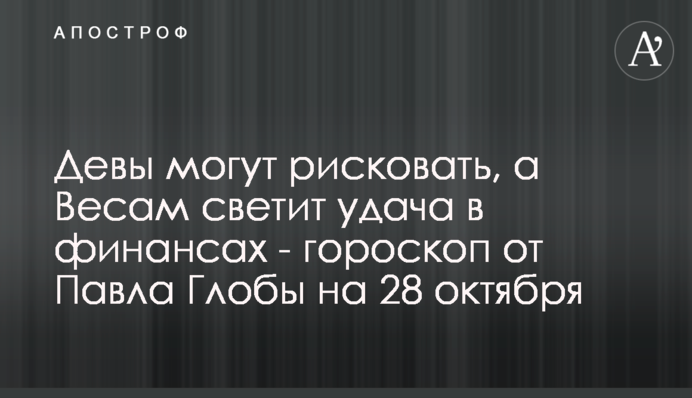 Діви можуть ризикувати, а Терезам світить успіх у фінансах - гороскоп від Павла Глоби на 28 жовтня