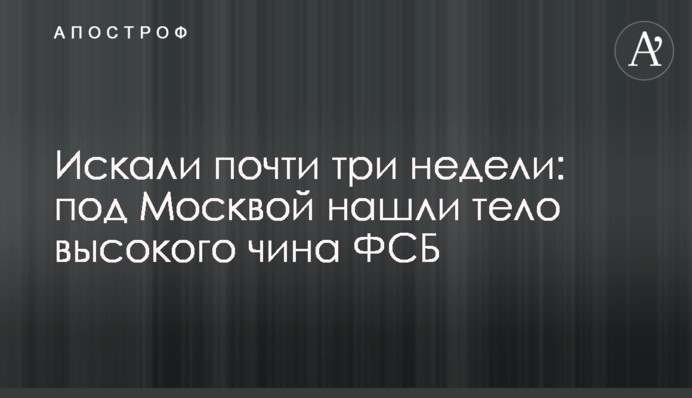 Шукали майже три тижні: під Москвою знайшли тіло високого чина ФСБ