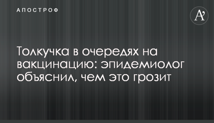 Товкотнеча у чергах на вакцинацію: епідеміолог пояснив, чим це загрожує