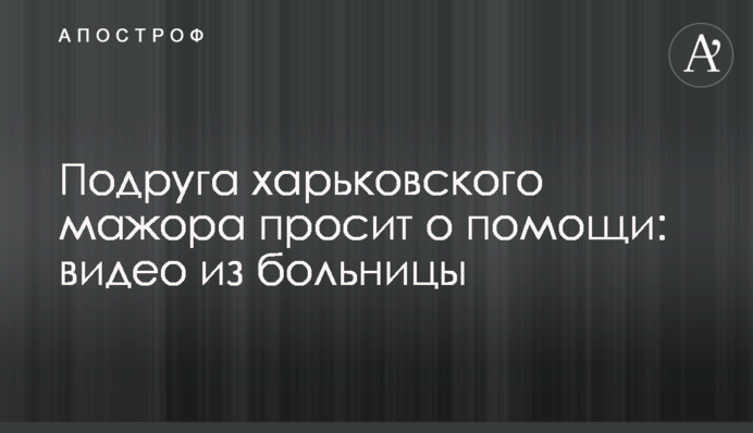 Подруга харьковского мажора просит о помощи: видео из больницы