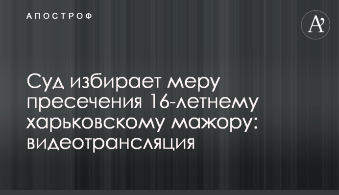 Суд избрал меру пресечения 16-летнему харьковскому мажору: хроника заседания