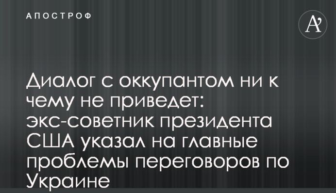 Диалог с оккупантом ни к чему не приведет: экс-советник президента США указал на главные проблемы переговоров по Украине