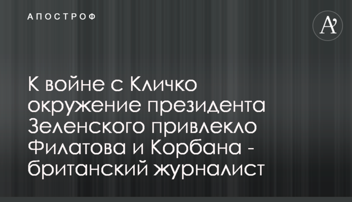 К войне с Кличко окружение президента Зеленского привлекло Филатова и Корбана - британский журналист
