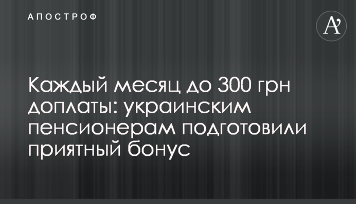 Каждый месяц до 300 грн доплаты: украинским пенсионерам подготовили приятный бонус