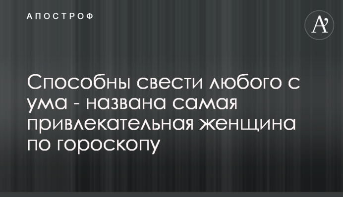 Здібні звести будь-кого з розуму - названа найпривабливіша жінка за гороскопом
