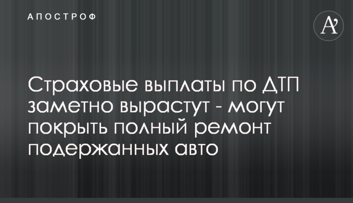 Страхові виплати по ДТП помітно зростуть - можуть покрити повний ремонт авто