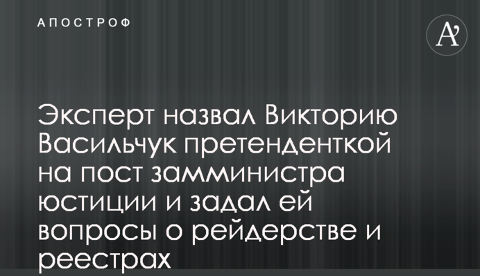 Експерт назвав Вікторію Васильчук претенденткою на посаду заступника міністра юстиції та поставив їй питання про рейдерство та реєстри