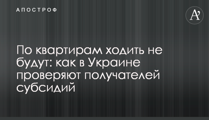 По квартирам ходить не будут: как в Украине проверяют получателей субсидий